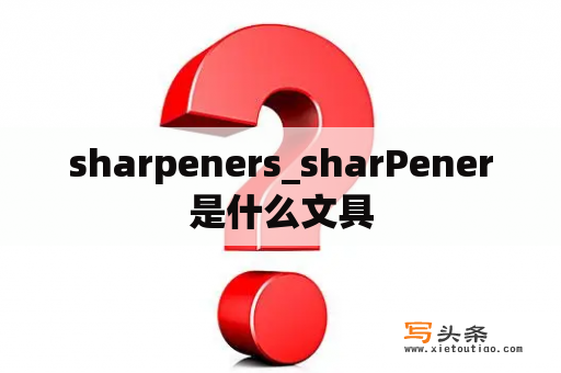 sharpeners_sharPener是什么文具