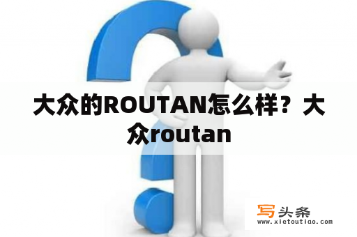 大众的ROUTAN怎么样？大众routan