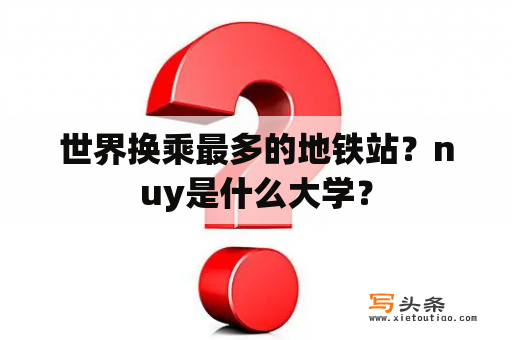 世界换乘最多的地铁站？nuy是什么大学？