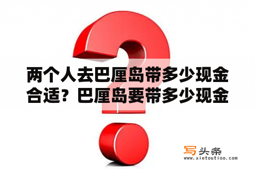 两个人去巴厘岛带多少现金合适？巴厘岛要带多少现金？