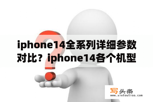 iphone14全系列详细参数对比？iphone14各个机型的区别？