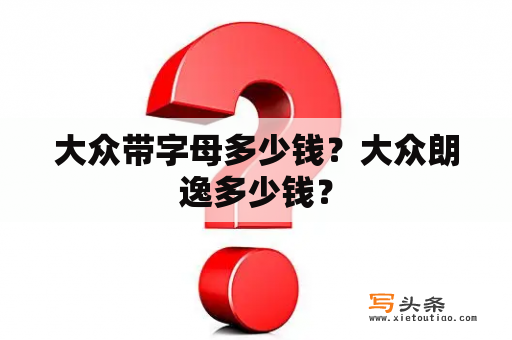 大众带字母多少钱？大众朗逸多少钱？