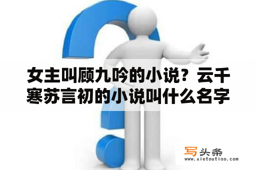 女主叫顾九吟的小说？云千寒苏言初的小说叫什么名字？