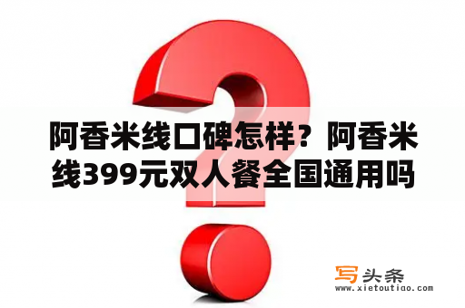 阿香米线口碑怎样？阿香米线399元双人餐全国通用吗？