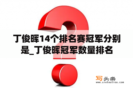 丁俊晖14个排名赛冠军分别是_丁俊晖冠军数量排名