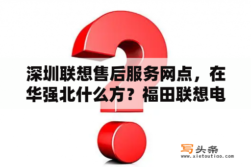 深圳联想售后服务网点，在华强北什么方？福田联想电脑厂怎么样？