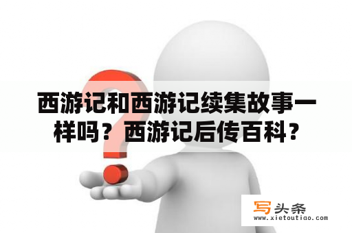 西游记和西游记续集故事一样吗？西游记后传百科？