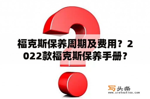 福克斯保养周期及费用？2022款福克斯保养手册？