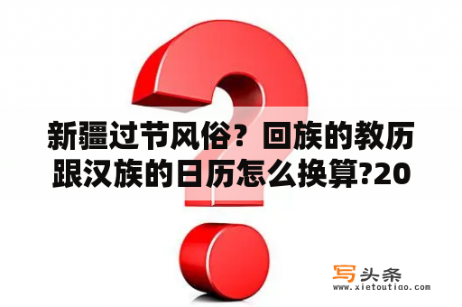 新疆过节风俗？回族的教历跟汉族的日历怎么换算?2010年回族的三大节日分别是公历的那一天？