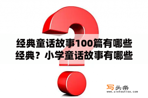 经典童话故事100篇有哪些经典？小学童话故事有哪些？