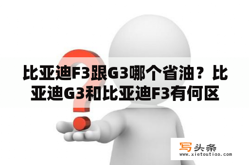 比亚迪F3跟G3哪个省油？比亚迪G3和比亚迪F3有何区别？