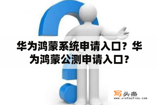 华为鸿蒙系统申请入口？华为鸿蒙公测申请入口？