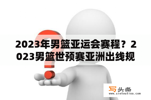 2023年男篮亚运会赛程？2023男篮世预赛亚洲出线规则？