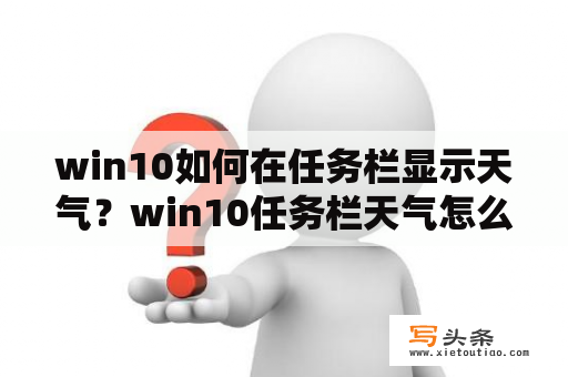 win10如何在任务栏显示天气？win10任务栏天气怎么去掉？