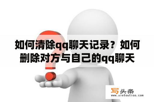 如何清除qq聊天记录？如何删除对方与自己的qq聊天记录？