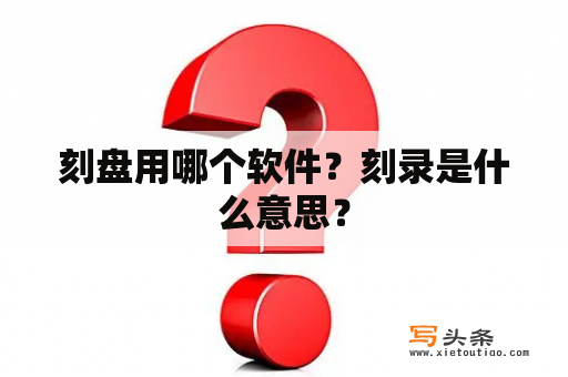 刻盘用哪个软件？刻录是什么意思？