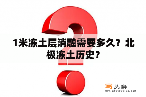 1米冻土层消融需要多久？北极冻土历史？