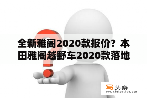 全新雅阁2020款报价？本田雅阁越野车2020款落地价？