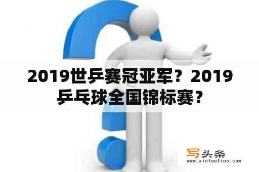 2019世乒赛冠亚军？2019乒乓球全国锦标赛？