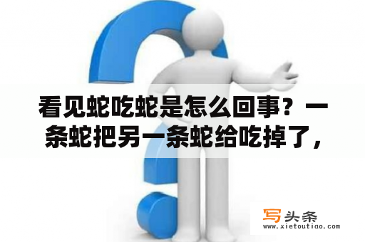 看见蛇吃蛇是怎么回事？一条蛇把另一条蛇给吃掉了，代表什么意思？