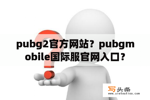 pubg2官方网站？pubgmobile国际服官网入口？