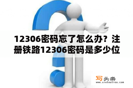 12306密码忘了怎么办？注册铁路12306密码是多少位？