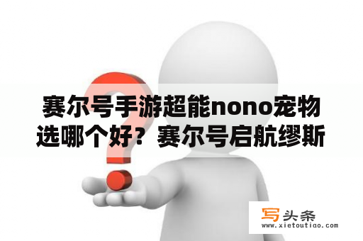 赛尔号手游超能nono宠物选哪个好？赛尔号启航缪斯技能？