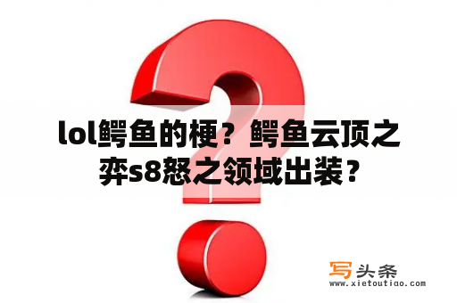 lol鳄鱼的梗？鳄鱼云顶之弈s8怒之领域出装？