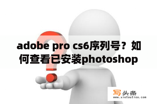 adobe pro cs6序列号？如何查看已安装photoshop CS6的序列号？