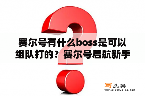 赛尔号有什么boss是可以组队打的？赛尔号启航新手少走弯路攻略？