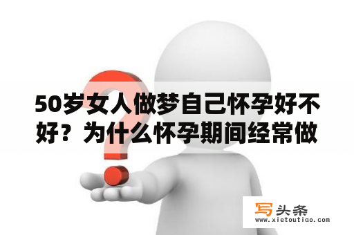 50岁女人做梦自己怀孕好不好？为什么怀孕期间经常做梦呢，有什么方法可以改善吗？