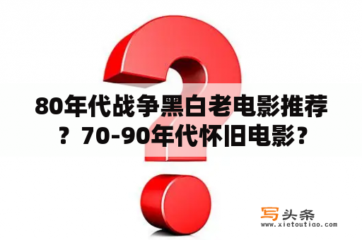 80年代战争黑白老电影推荐？70-90年代怀旧电影？