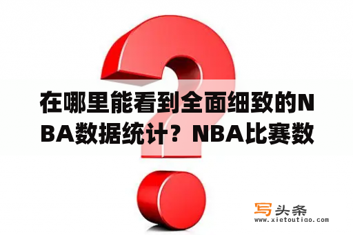 在哪里能看到全面细致的NBA数据统计？NBA比赛数据里的贡献值(效率值)是怎样计算的？