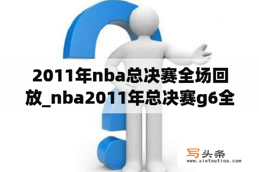 2011年nba总决赛全场回放_nba2011年总决赛g6全场回放