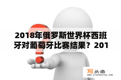 2018年俄罗斯世界杯西班牙对葡萄牙比赛结果？2018世界杯西班牙小组赛战绩？