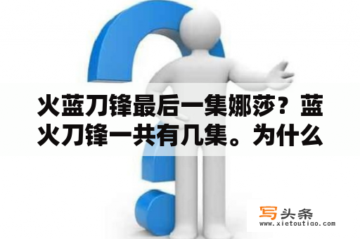 火蓝刀锋最后一集娜莎？蓝火刀锋一共有几集。为什么这里有35集？