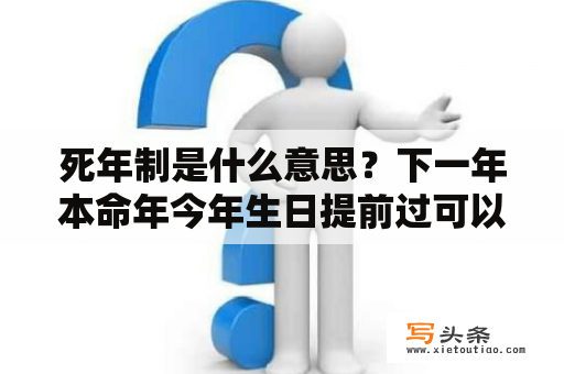 死年制是什么意思？下一年本命年今年生日提前过可以吗？