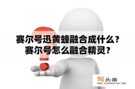 赛尔号迅黄蜂融合成什么？赛尔号怎么融合精灵？