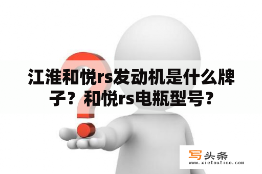 江淮和悦rs发动机是什么牌子？和悦rs电瓶型号？