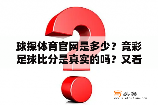 球探体育官网是多少？竞彩足球比分是真实的吗？又看不到比赛？