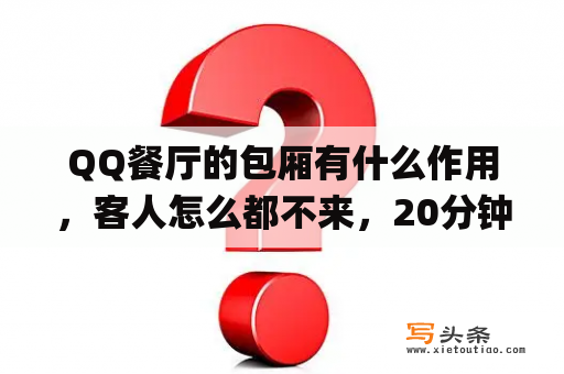 QQ餐厅的包厢有什么作用，客人怎么都不来，20分钟系统客人也没来？qq餐厅装修