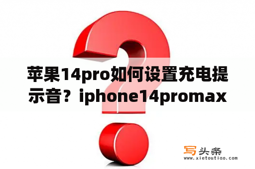 苹果14pro如何设置充电提示音？iphone14promax充电提示音为什么还要通知？