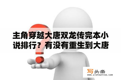 主角穿越大唐双龙传完本小说排行？有没有重生到大唐双龙传的小说？