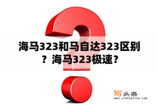 海马323和马自达323区别？海马323极速？