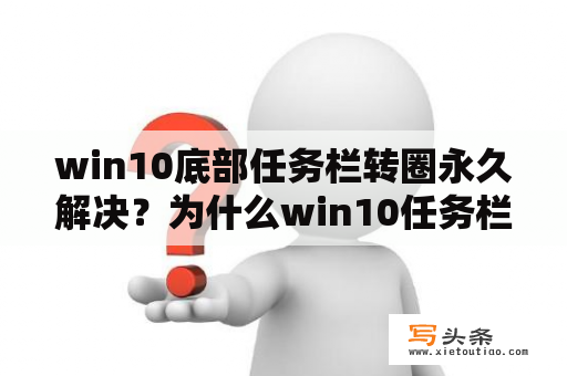 win10底部任务栏转圈永久解决？为什么win10任务栏经常卡死？