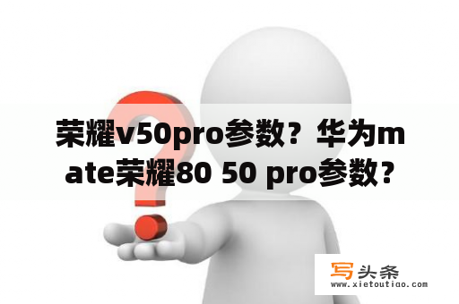 荣耀v50pro参数？华为mate荣耀80 50 pro参数？