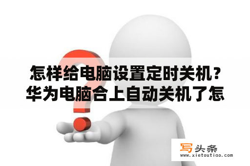 怎样给电脑设置定时关机？华为电脑合上自动关机了怎么取消？