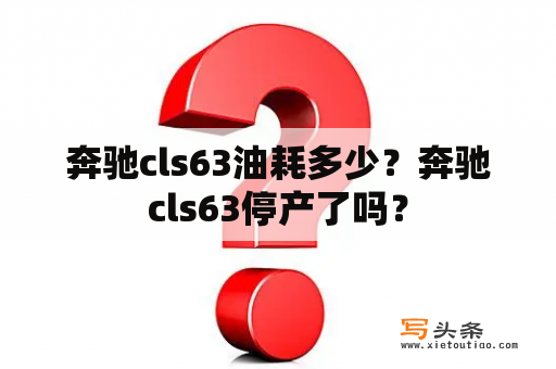 奔驰cls63油耗多少？奔驰cls63停产了吗？