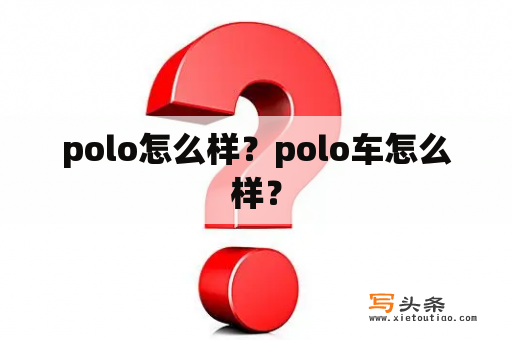 polo怎么样？polo车怎么样？