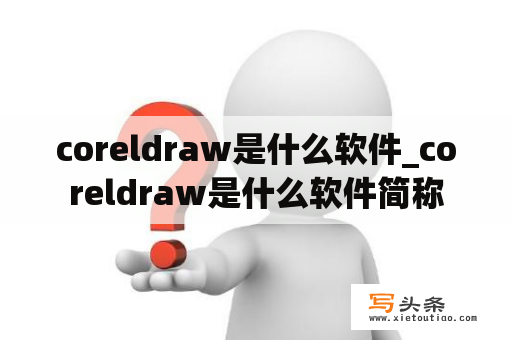 coreldraw是什么软件_coreldraw是什么软件简称